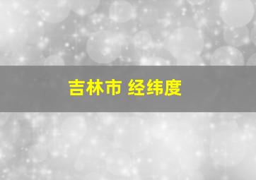 吉林市 经纬度